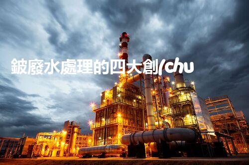 鈹廢水處理的四大創(chuàng)新技術(shù)？揭秘行業(yè)以后！